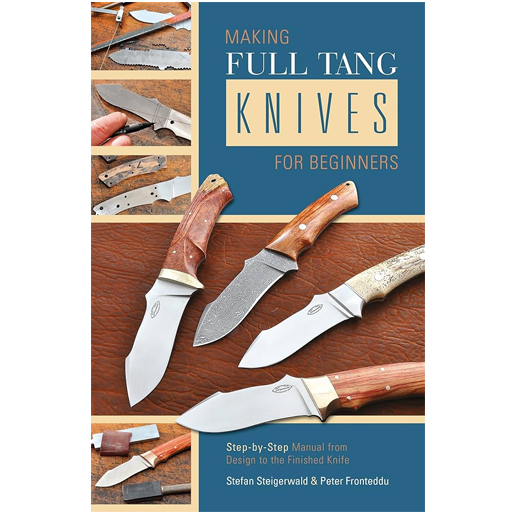 Making Full Tang Knives for Beginners : Step-by-Step Manual from Design to the Finished Knife